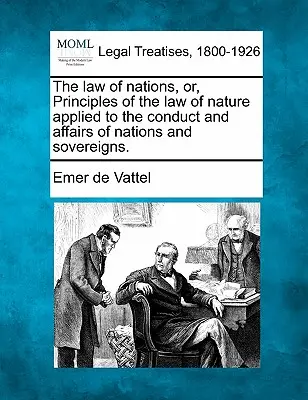 The law of nations, or, Principii ale legii naturii aplicate conducerii și afacerilor națiunilor și suveranilor. - The law of nations, or, Principles of the law of nature applied to the conduct and affairs of nations and sovereigns.