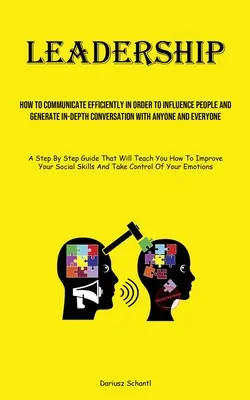Leadership: Cum să comunici eficient pentru a influența oamenii și a genera o conversație aprofundată cu oricine și oricine - Leadership: How To Communicate Efficiently In Order To Influence People And Generate In-depth Conversation With Anyone And Everyon