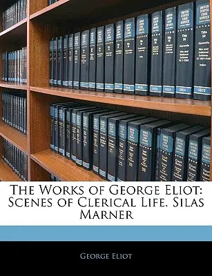 Scrierile lui George Eliot: Scene din viața clericală. Silas Marner - The Works of George Eliot: Scenes of Clerical Life. Silas Marner