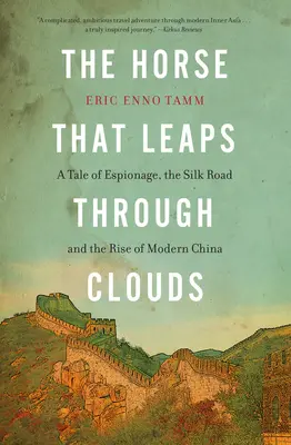 Calul care sare printre nori: A Tale of Espionage, the Silk Road, and the Rise of Modern China (O poveste despre spionaj, Drumul Mătăsii și ascensiunea Chinei moderne) - The Horse That Leaps Through Clouds: A Tale of Espionage, the Silk Road, and the Rise of Modern China