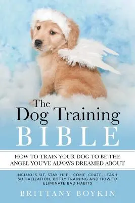 Biblia dresajului canin - Cum să-ți dresezi câinele să fie îngerul la care ai visat mereu: Include Sit, Stay, Heel, Come, Crate, Leash, Socializatio - The Dog Training Bible - How to Train Your Dog to be the Angel You've Always Dreamed About: Includes Sit, Stay, Heel, Come, Crate, Leash, Socializatio