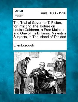 Procesul guvernatorului T. Picton, pentru aplicarea torturii asupra Louisei Calderon, o mulatră liberă și unul dintre supușii Majestății Sale Britanice, în Is - The Trial of Governor T. Picton, for Inflicting the Torture on Louisa Calderon, a Free Mulatto, and One of His Britannic Majesty's Subjects, in the Is