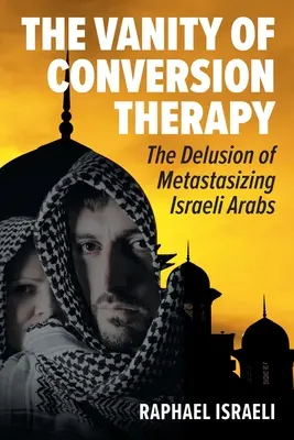 Vanitatea terapiei de conversie: Iluzia arabilor israelieni care se metastazează - The Vanity of Conversion Therapy: The Delusion of Metastasizing Israeli Arabs