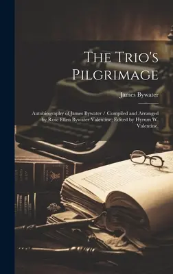 Pelerinajul trioului: Autobiografia lui James Bywater / Compilată și aranjată de Rose Ellen Bywater Valentine; Editată de Hyrum W. Valentine. - The Trio's Pilgrimage: Autobiography of James Bywater / Compiled and Arranged by Rose Ellen Bywater Valentine; Edited by Hyrum W. Valentine.