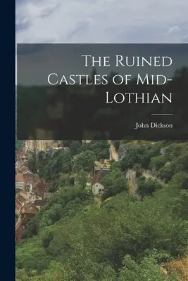 Castelele ruinate din Mid-Lothian - The Ruined Castles of Mid-Lothian