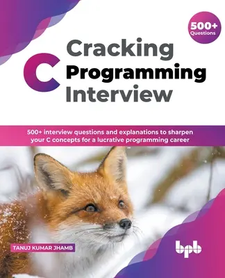 Cracking C Programming Interview: 500] întrebări de interviu și explicații pentru a vă ascuți conceptele C pentru o carieră profitabilă în programare (English Edi - Cracking C Programming Interview: 500] interview questions and explanations to sharpen your C concepts for a lucrative programming career (English Edi