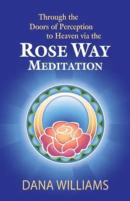 Prin Ușile Percepției către Rai prin Meditația Calea Trandafirilor: Urcați pe scara sacră a chakrelor, dezvoltați abilitățile psihice, conștiința spirituală - Through the Doors of Perception to Heaven Via the Rose Way Meditation: Ascend the Sacred Chakra Stairwell, Develop Psychic Abilities, Spiritual Consci
