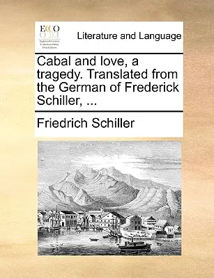 Cabala și dragostea, o tragedie. Tradusă din limba germană de Frederick Schiller, ... - Cabal and Love, a Tragedy. Translated from the German of Frederick Schiller, ...