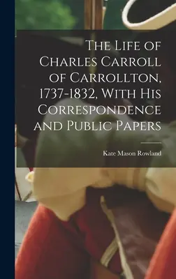 Viața lui Charles Carroll din Carrollton, 1737-1832, cu corespondența și documentele sale publice - The Life of Charles Carroll of Carrollton, 1737-1832, With his Correspondence and Public Papers