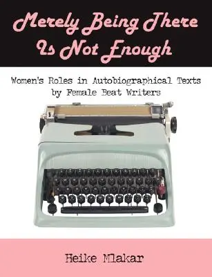 Simplely Being There Is Not Enough: Women's Roles in Autobiographical Texts by Female Beat Writers - Merely Being There Is Not Enough: Women's Roles in Autobiographical Texts by Female Beat Writers