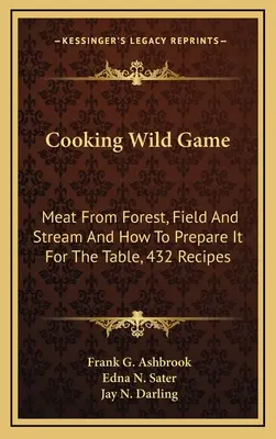 Gătitul vânatului sălbatic: Carne din pădure, câmp și pârâu și modul de preparare pentru masă, 432 de rețete - Cooking Wild Game: Meat From Forest, Field And Stream And How To Prepare It For The Table, 432 Recipes