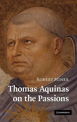 Thomas Aquinas despre pasiuni: Un studiu al Summa Theologiae, 1a2ae 22-48 - Thomas Aquinas on the Passions: A Study of Summa Theologiae, 1a2ae 22-48