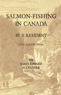 Pescuitul somonului în Canada, de către un rezident - cu ilustrații - Salmon-Fishing in Canada, by a Resident - With Illustrations