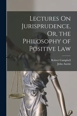 Prelegeri de jurisprudență sau filosofia dreptului pozitiv (Lectures On Jurisprudence, Or, the Philosophy of Positive Law) - Lectures On Jurisprudence, Or, the Philosophy of Positive Law