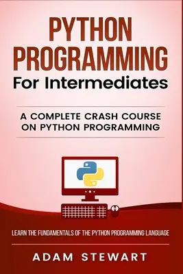 Programarea Python pentru intermediari: Un curs rapid complet de programare Python - Python Programming for Intermediates: A Complete Crash Course on Python Programming