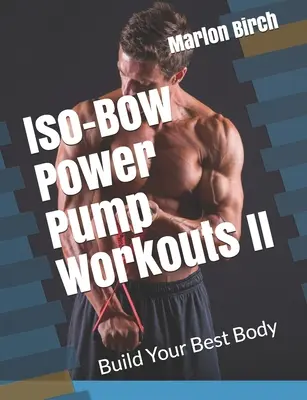 Iso-Bow Power Pump Antrenamente II: Construiește-ți cel mai bun corp - Iso-Bow Power Pump Workouts II: Build Your Best Body