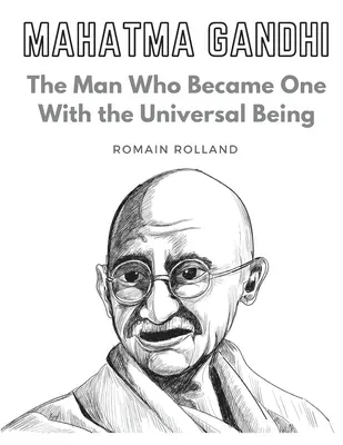 Mahatma Gandhi: Omul care a devenit una cu ființa universală: The Man Who Became One With the Universal Being - Mahatma Gandhi: The Man Who Became One With the Universal Being