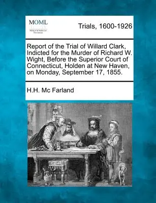 Raport al procesului lui Willard Clark, acuzat de uciderea lui Richard W. Wight, în fața Curții Superioare din Connecticut, Holden din New Haven, la M - Report of the Trial of Willard Clark, Indicted for the Murder of Richard W. Wight, Before the Superior Court of Connecticut, Holden at New Haven, on M