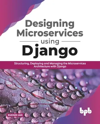 Proiectarea microserviciilor utilizând Django: Structurarea, implementarea și gestionarea arhitecturii de microservicii cu Django (ediția în limba engleză) - Designing Microservices Using Django: Structuring, Deploying and Managing the Microservices Architecture with Django (English Edition)