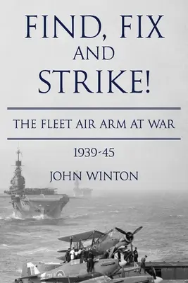 Find, Fix and Strike!: Fleet Air Arm în război, 1939-45 - Find, Fix and Strike!: The Fleet Air Arm at War, 1939-45