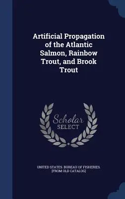Propagarea artificială a somonului de Atlantic, a păstrăvului curcubeu și a păstrăvului Brook - Artificial Propagation of the Atlantic Salmon, Rainbow Trout, and Brook Trout
