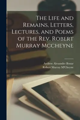 Viața și rămășițele, scrisorile, prelegerile și poemele pastorului Robert Murray Mccheyne: The Life and Remains, Letters, Lectures, and Poems of the Rev. - The Life and Remains, Letters, Lectures, and Poems of the Rev. Robert Murray Mccheyne