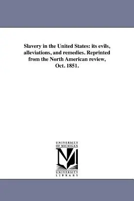 Sclavia în Statele Unite: relele, ameliorările și remediile sale. Retipărit din revista North American Review, oct. 1851. - Slavery in the United States: its evils, alleviations, and remedies. Reprinted from the North American review, Oct. 1851.