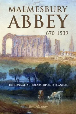 Malmesbury Abbey 670-1539: Patronaj, știință și scandal - Malmesbury Abbey 670-1539: Patronage, Scholarship and Scandal