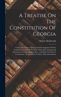 Tratat privind Constituția Georgiei: Prezentând originea, istoria și dezvoltarea legii fundamentale a statului, cu toate documentele constituționale - A Treatise On The Constitution Of Georgia: Giving The Origin, History And Development Of The Fundamental Law Of The State, With All Constitutional Doc