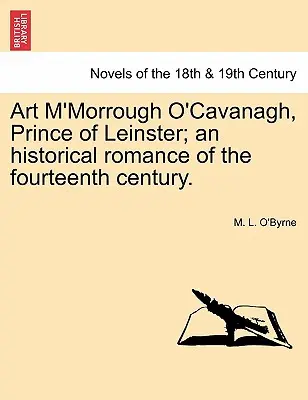 Art M'Morrough O'Cavanagh, Prinț de Leinster; Un roman istoric din secolul al XIV-lea. - Art M'Morrough O'Cavanagh, Prince of Leinster; An Historical Romance of the Fourteenth Century.