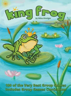 King Frog: 100 dintre cele mai bune jocuri de grup, inclusiv curriculum pentru jocuri de grup - King Frog: 100 of the Very Best Group Games, Includes Group Games Curriculum