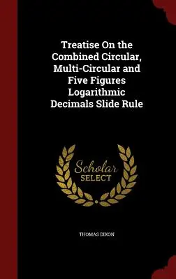Tratat despre regula de calcul combinat circular, multicircular și cu cinci cifre logaritmice zecimale - Treatise On the Combined Circular, Multi-Circular and Five Figures Logarithmic Decimals Slide Rule