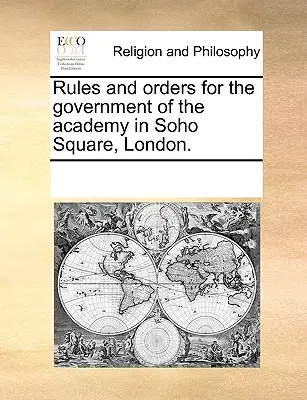 Reguli și ordine pentru conducerea Academiei din Soho Square, Londra. - Rules and Orders for the Government of the Academy in Soho Square, London.