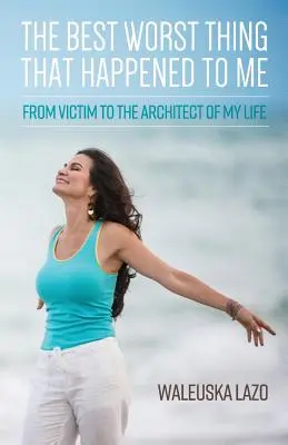 Cel mai bun și cel mai rău lucru care mi s-a întâmplat: De la victimă la arhitectul vieții mele - The Best Worst Thing That Happened to Me: From Victim to the Architect of My Life