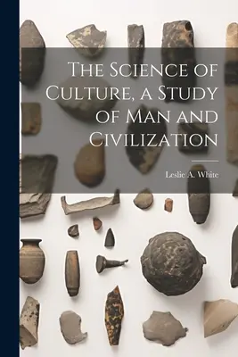 Știința culturii, un studiu despre om și civilizație - The Science of Culture, a Study of man and Civilization