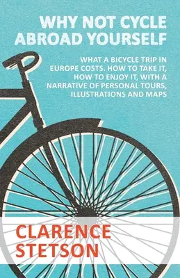 Why Not Cycle Abroad Yourself - Cât costă o călătorie pe bicicletă în Europa. How to Take it, How to Enjoy it, with a Narrative of Personal Tours, Illustration - Why Not Cycle Abroad Yourself - What a Bicycle Trip in Europe Costs. How to Take it, How to Enjoy it, with a Narrative of Personal Tours, Illustration