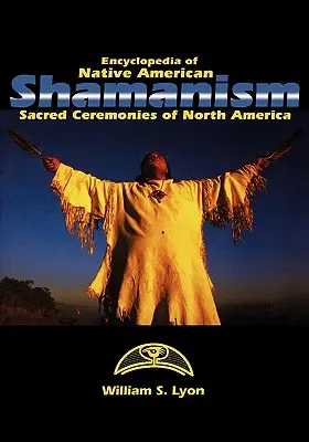Enciclopedia șamanismului nativ american: Ceremonii sacre din America de Nord - Encyclopedia of Native American Shamanism: Sacred Ceremonies of North America