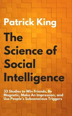Știința inteligenței sociale: 33 de studii pentru a câștiga prieteni, a fi magnetic, a face o impresie și a folosi declanșatoarele subconștiente ale oamenilor - The Science of Social Intelligence: 33 Studies to Win Friends, Be Magnetic, Make An Impression, and Use People's Subconscious Triggers