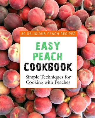 Carte de bucate ușoară cu piersici: 50 de rețete delicioase cu piersici (ediția a 2-a) - Easy Peach Cookbook: 50 Delicious Peach Recipes (2nd Edition)