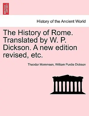 Istoria Romei. Tradusă de W. P. Dickson. O nouă ediție revizuită, etc. - The History of Rome. Translated by W. P. Dickson. A new edition revised, etc.