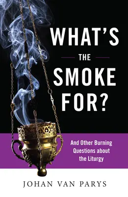 Pentru ce este fumul?: Și alte întrebări arzătoare despre Liturghie - What's the Smoke For?: And Other Burning Questions about the Liturgy