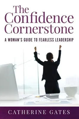 The Confidence Cornerstone: Ghidul unei femei pentru un leadership fără teamă - The Confidence Cornerstone: A Woman's Guide to Fearless Leadership