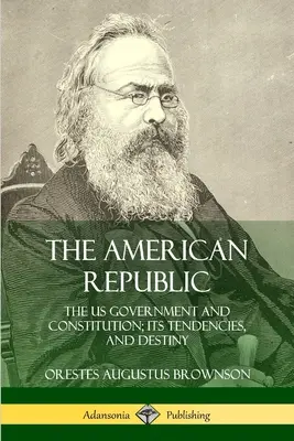 Republica americană: Guvernul și Constituția SUA; tendințele și destinul său - The American Republic: The US Government and Constitution; its Tendencies and Destiny