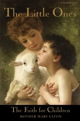 Cei mici și credința pentru copii: Un curs de instruire religioasă pentru copii de până la opt ani - The Little Ones and The Faith for Children: A Course of Religious Instruction for Children up to Eight Years