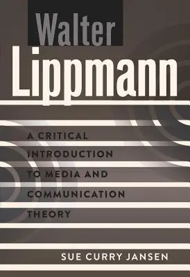 Walter Lippmann: O introducere critică în teoria media și a comunicării - Walter Lippmann: A Critical Introduction to Media and Communication Theory