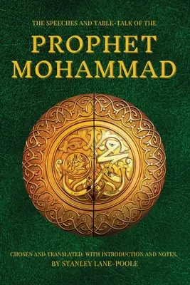 Discursurile și discuțiile de masă ale Profetului Mahomed: Alese și traduse, cu introducere și note, de Stanley Lane-Poole - The Speeches and Table-Talk of the Prophet Mohammad: Chosen And Translated, With Introduction And Notes, By Stanley Lane-Poole