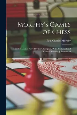 Morphy's Games of Chess: Cele mai bune partide jucate de campion, cu note analitice și critice de J. Lwenthal - Morphy's Games of Chess: The Best Games Played by the Champion, With Analytical and Critical Notes by J. Lwenthal