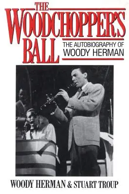Balul tăietorului de lemne: Autobiografia lui Woody Herman (The Woodchopper's Ball: The Autobiography of Woody Herman) - The Woodchopper's Ball: The Autobiography of Woody Herman