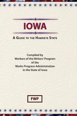 Iowa: A Guide To The Hawkeye State (Proiectul Federal al Scriitorilor (Fwp)) - Iowa: A Guide To The Hawkeye State (Federal Writers' Project (Fwp))
