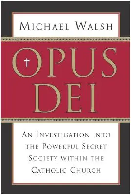 Opus Dei: O investigație asupra puternicei și secretei societăți din cadrul Bisericii Catolice - Opus Dei: An Investigation Into the Powerful, Secretive Society Within the Catholic Church